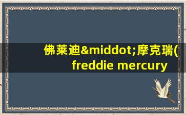 佛莱迪·摩克瑞(freddie mercury)